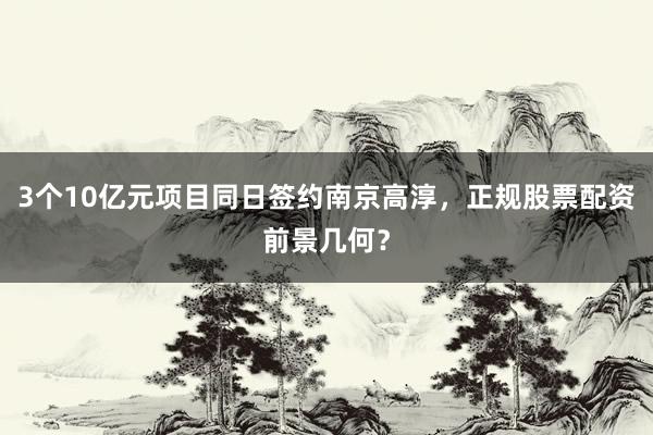 3个10亿元项目同日签约南京高淳，正规股票配资前景几何？