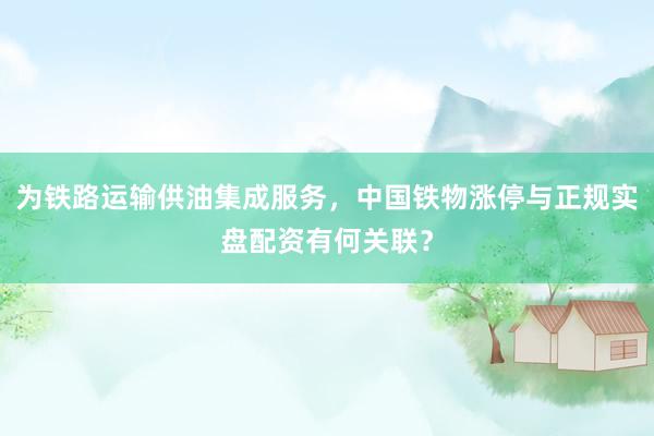 为铁路运输供油集成服务，中国铁物涨停与正规实盘配资有何关联？