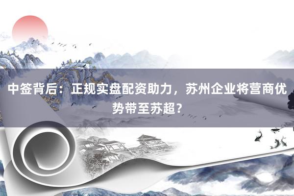 中签背后：正规实盘配资助力，苏州企业将营商优势带至苏超？