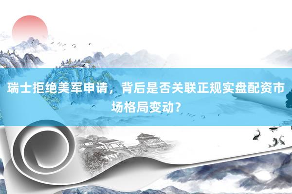 瑞士拒绝美军申请，背后是否关联正规实盘配资市场格局变动？