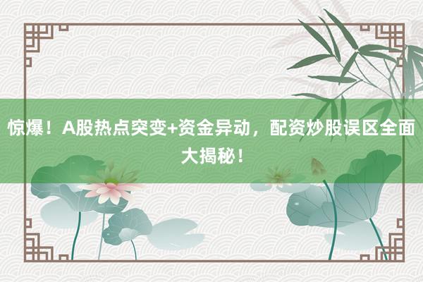 惊爆！A股热点突变+资金异动，配资炒股误区全面大揭秘！