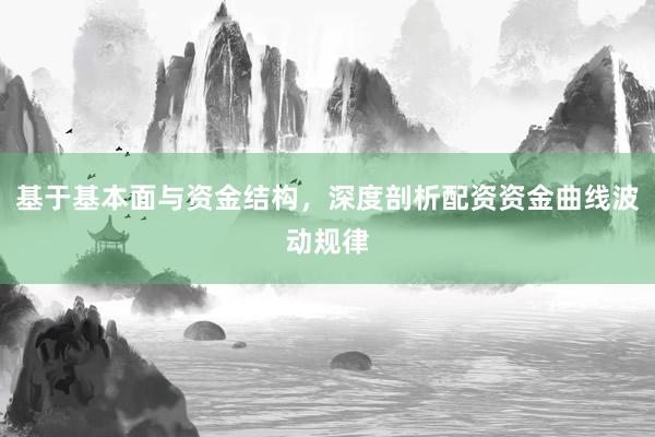基于基本面与资金结构，深度剖析配资资金曲线波动规律