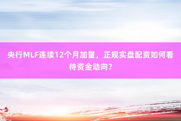 央行MLF连续12个月加量，正规实盘配资如何看待资金动向？