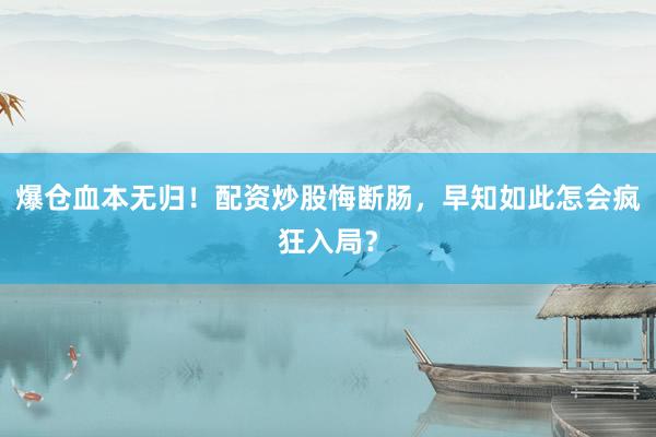 爆仓血本无归！配资炒股悔断肠，早知如此怎会疯狂入局？