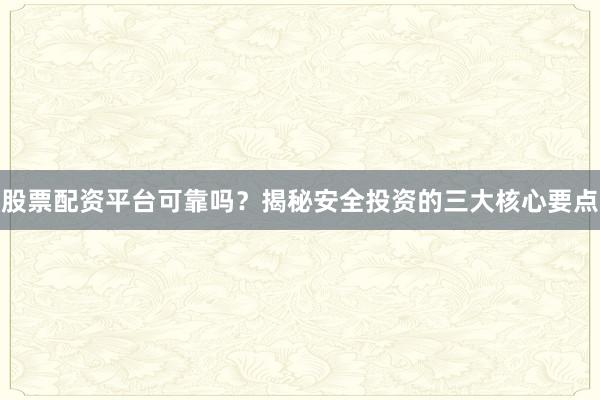 股票配资平台可靠吗？揭秘安全投资的三大核心要点