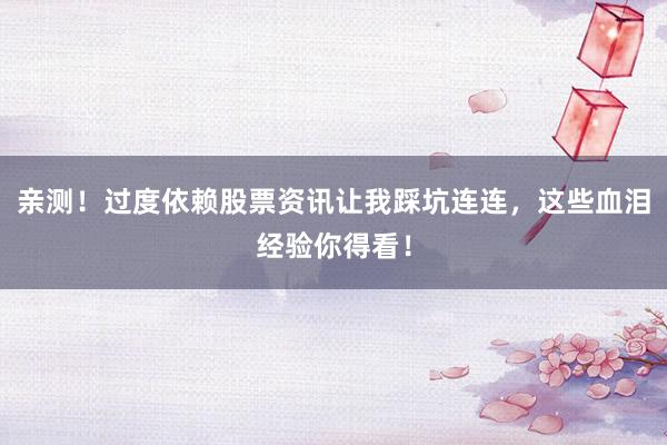 亲测！过度依赖股票资讯让我踩坑连连，这些血泪经验你得看！