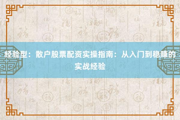 经验型：散户股票配资实操指南：从入门到稳赚的实战经验