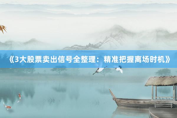《3大股票卖出信号全整理：精准把握离场时机》