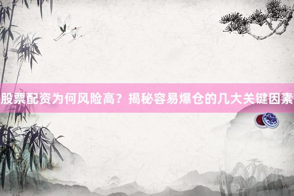 股票配资为何风险高？揭秘容易爆仓的几大关键因素