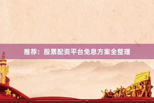 推荐：股票配资平台免息方案全整理