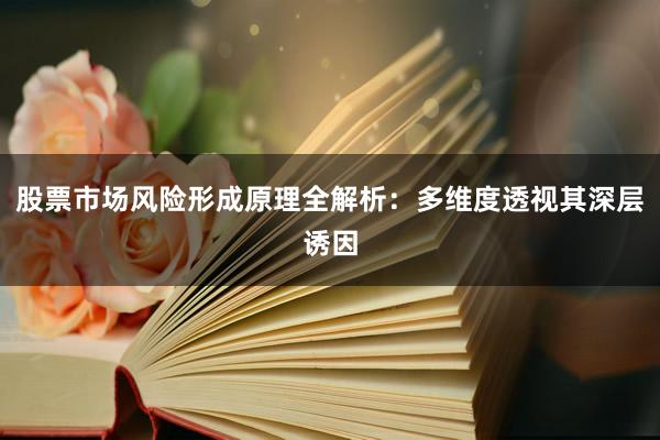 股票市场风险形成原理全解析：多维度透视其深层诱因