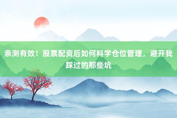 亲测有效！股票配资后如何科学仓位管理，避开我踩过的那些坑