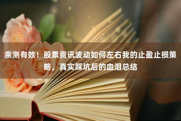 亲测有效！股票资讯波动如何左右我的止盈止损策略，真实踩坑后的血泪总结