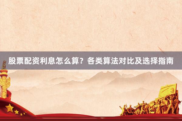 股票配资利息怎么算？各类算法对比及选择指南