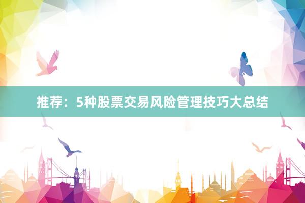 推荐：5种股票交易风险管理技巧大总结