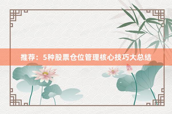 推荐：5种股票仓位管理核心技巧大总结