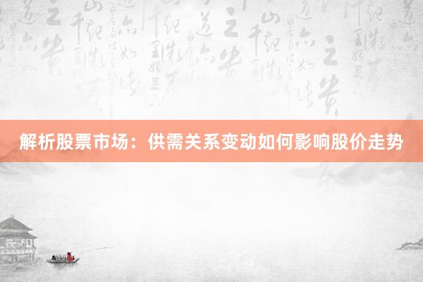解析股票市场：供需关系变动如何影响股价走势