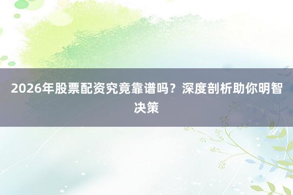 2026年股票配资究竟靠谱吗？深度剖析助你明智决策