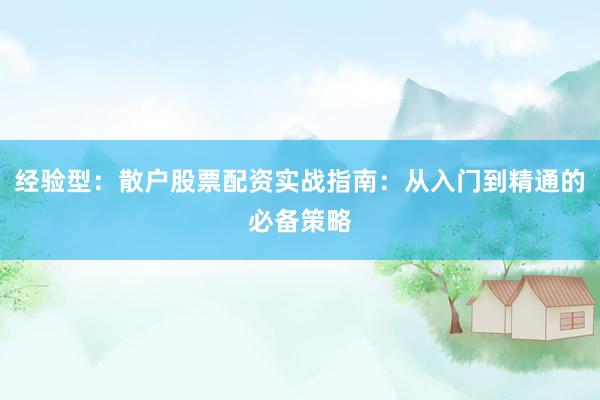 经验型：散户股票配资实战指南：从入门到精通的必备策略