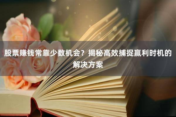 股票赚钱常靠少数机会？揭秘高效捕捉赢利时机的解决方案