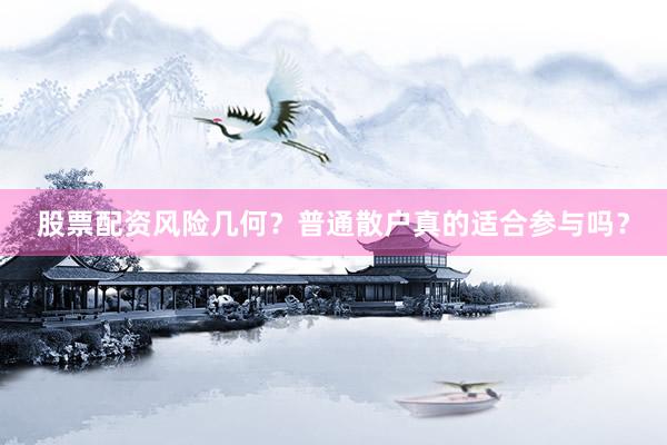 股票配资风险几何？普通散户真的适合参与吗？