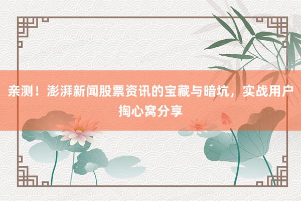 亲测！澎湃新闻股票资讯的宝藏与暗坑，实战用户掏心窝分享