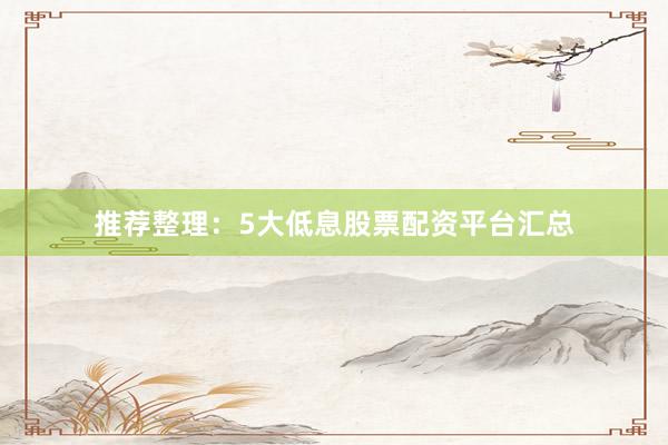 推荐整理：5大低息股票配资平台汇总