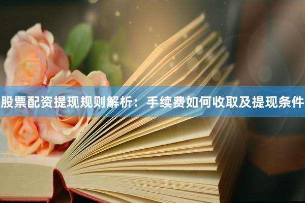 股票配资提现规则解析：手续费如何收取及提现条件