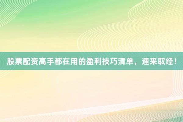 股票配资高手都在用的盈利技巧清单，速来取经！