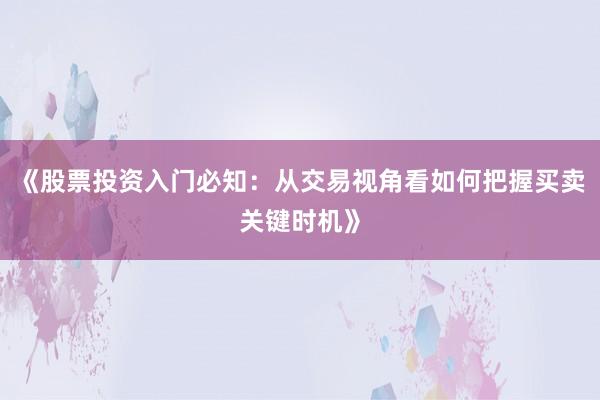 《股票投资入门必知：从交易视角看如何把握买卖关键时机》