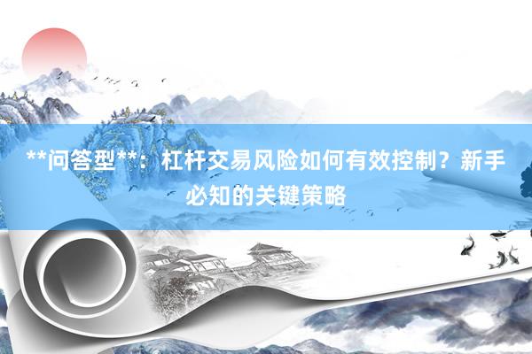 **问答型**：杠杆交易风险如何有效控制？新手必知的关键策略