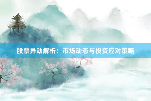 股票异动解析：市场动态与投资应对策略