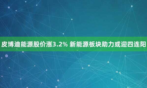 皮博迪能源股价涨3.2% 新能源板块助力或迎四连阳