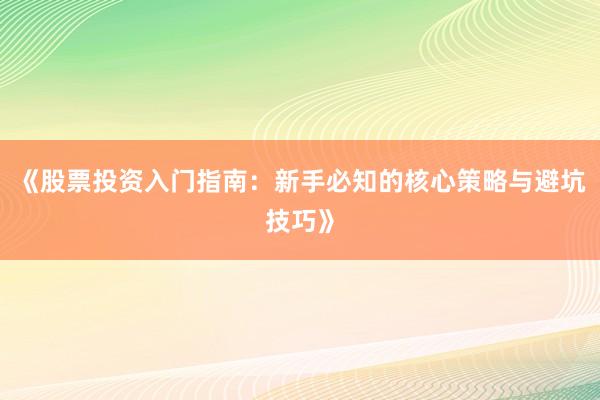 《股票投资入门指南：新手必知的核心策略与避坑技巧》