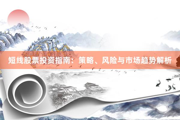 短线股票投资指南：策略、风险与市场趋势解析