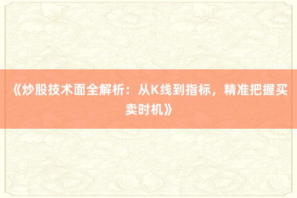 《炒股技术面全解析：从K线到指标，精准把握买卖时机》