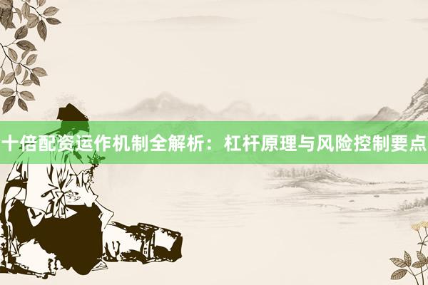 十倍配资运作机制全解析：杠杆原理与风险控制要点