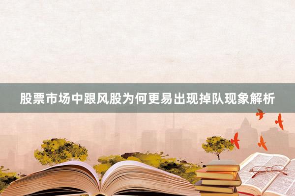 股票市场中跟风股为何更易出现掉队现象解析