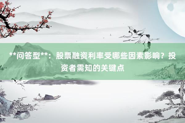 **问答型**：股票融资利率受哪些因素影响？投资者需知的关键点