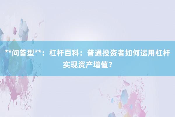 **问答型**：杠杆百科：普通投资者如何运用杠杆实现资产增值？