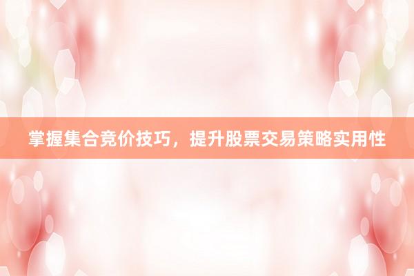 掌握集合竞价技巧，提升股票交易策略实用性