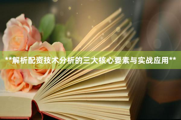 **解析配资技术分析的三大核心要素与实战应用**