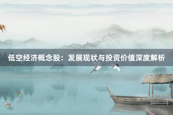 低空经济概念股：发展现状与投资价值深度解析