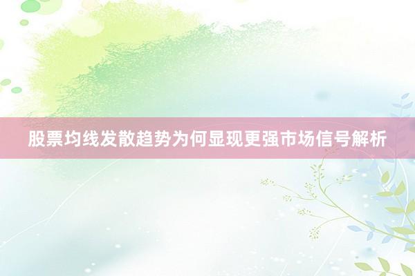股票均线发散趋势为何显现更强市场信号解析