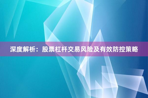 深度解析：股票杠杆交易风险及有效防控策略