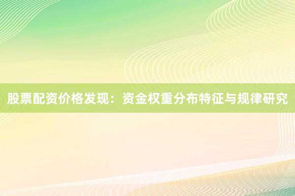 股票配资价格发现：资金权重分布特征与规律研究