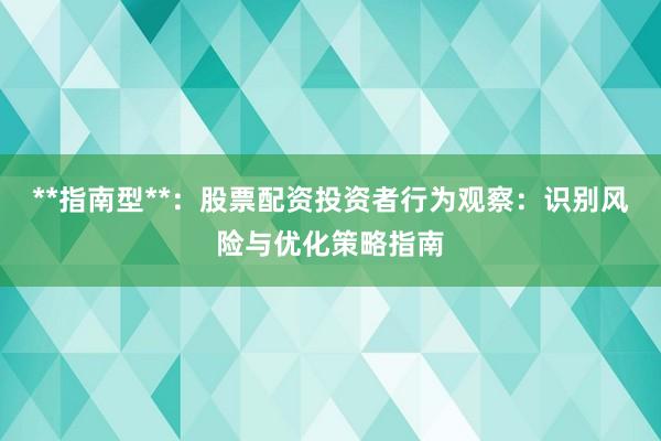 **指南型**：股票配资投资者行为观察：识别风险与优化策略指南