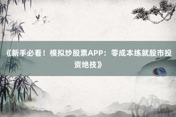 《新手必看！模拟炒股票APP：零成本练就股市投资绝技》