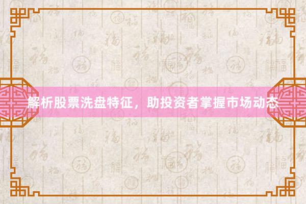 解析股票洗盘特征，助投资者掌握市场动态