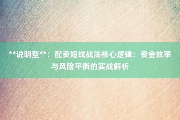 **说明型**：配资短线战法核心逻辑：资金效率与风险平衡的实战解析